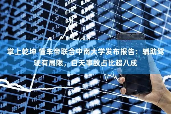 掌上乾坤 懂车帝联合中南大学发布报告：辅助驾驶有局限，白天事故占比超八成