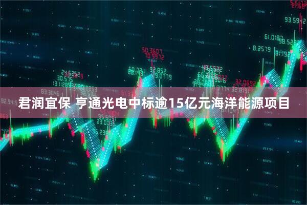 君润宜保 亨通光电中标逾15亿元海洋能源项目