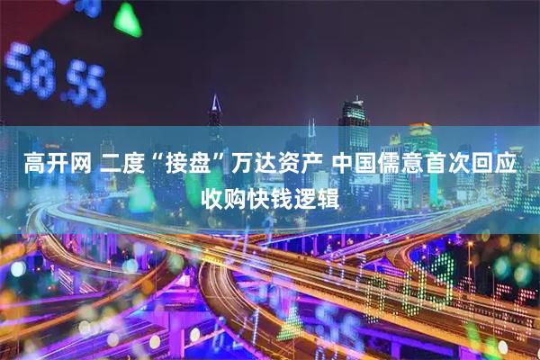 高开网 二度“接盘”万达资产 中国儒意首次回应收购快钱逻辑