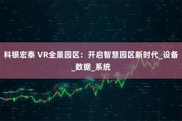科银宏泰 VR全景园区：开启智慧园区新时代_设备_数据_系统