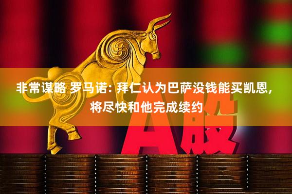 非常谋略 罗马诺: 拜仁认为巴萨没钱能买凯恩, 将尽快和他完成续约