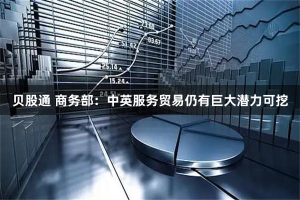 贝股通 商务部：中英服务贸易仍有巨大潜力可挖
